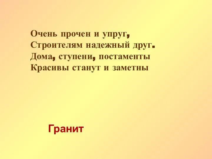 Очень прочен и упруг, Строителям надежный друг. Дома, ступени, постаменты Красивы станут и заметны Гранит