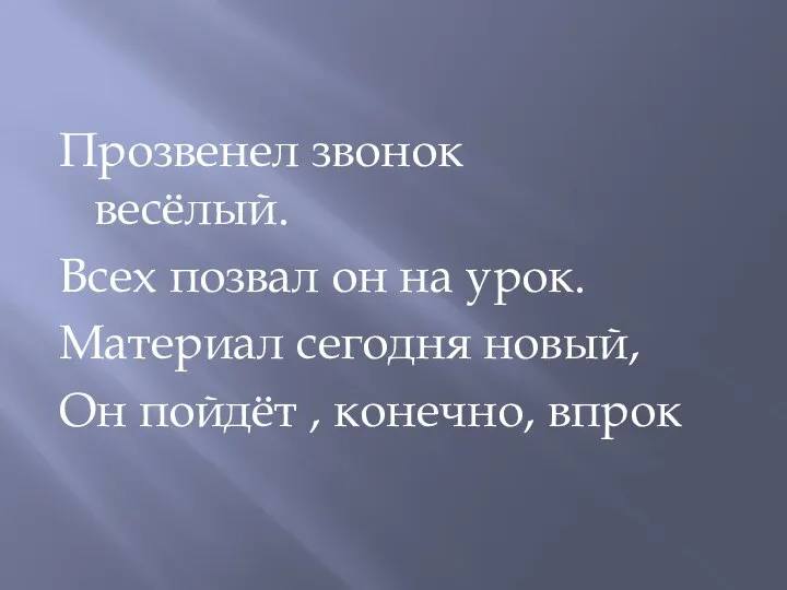 Прозвенел звонок весёлый. Всех позвал он на урок. Материал сегодня новый, Он пойдёт , конечно, впрок