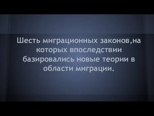 Шесть миграционных законов,на которых впоследствии базировались новые теории в области миграции.