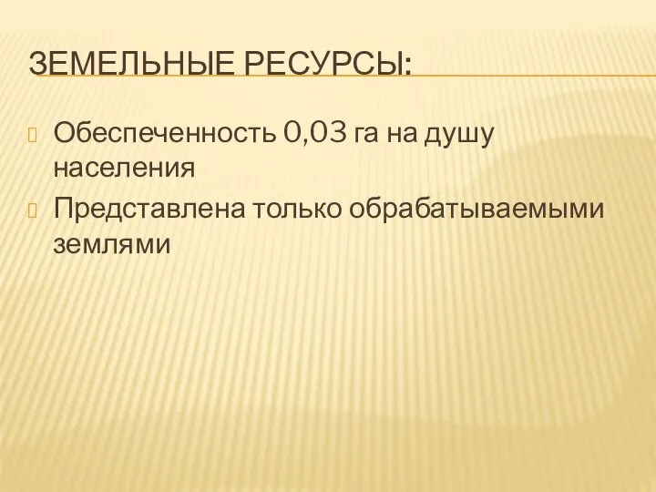 Земельные ресурсы: Обеспеченность 0,03 га на душу населения Представлена только обрабатываемыми землями