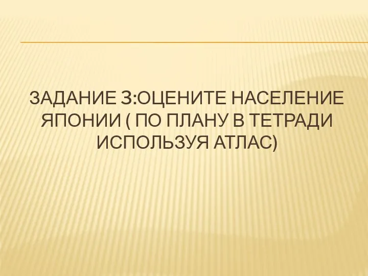 Задание 3:Оцените население Японии ( по плану в тетради используя атлас)