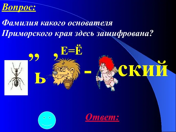 ,, ь , - Е=Ё ский Ответ: Вопрос: Фамилия какого основателя Приморского края здесь зашифрована?