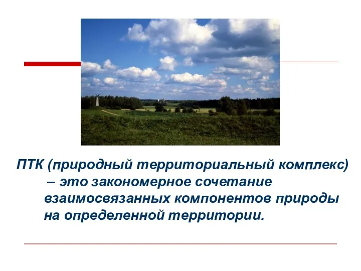 ПТК (природный территориальный комплекс) – это закономерное сочетание взаимосвязанных компонентов природы на определенной территории.