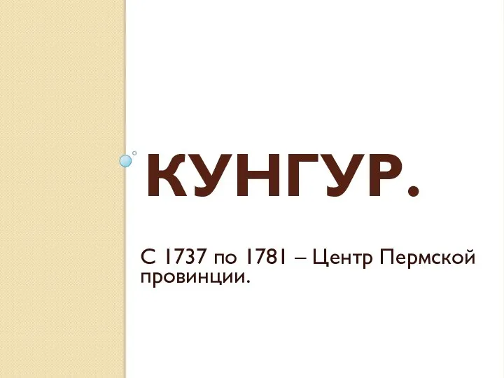 Кунгур. С 1737 по 1781 – Центр Пермской провинции.