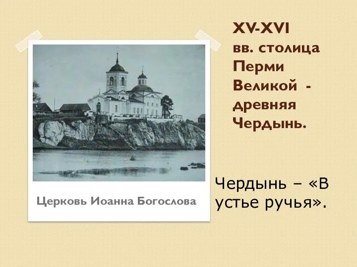 XV-XVI вв. столица Перми Великой - древняя Чердынь. Церковь Иоанна Богослова Чердынь – «В устье ручья».