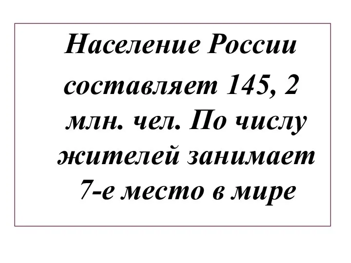 Население России составляет 145, 2 млн. чел. По числу жителей занимает 7-е место в мире