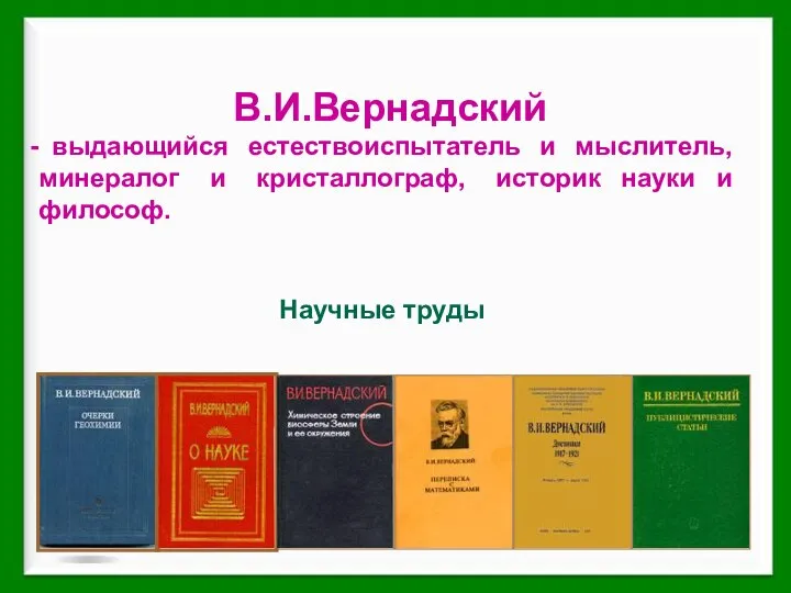 В.И.Вернадский выдающийся естествоиспытатель и мыслитель, минералог и кристаллограф, историк науки и философ. Научные труды