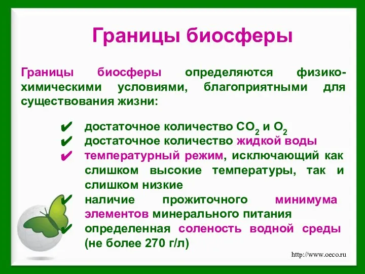 Границы биосферы определяются физико-химическими условиями, благоприятными для существования жизни: достаточное количество