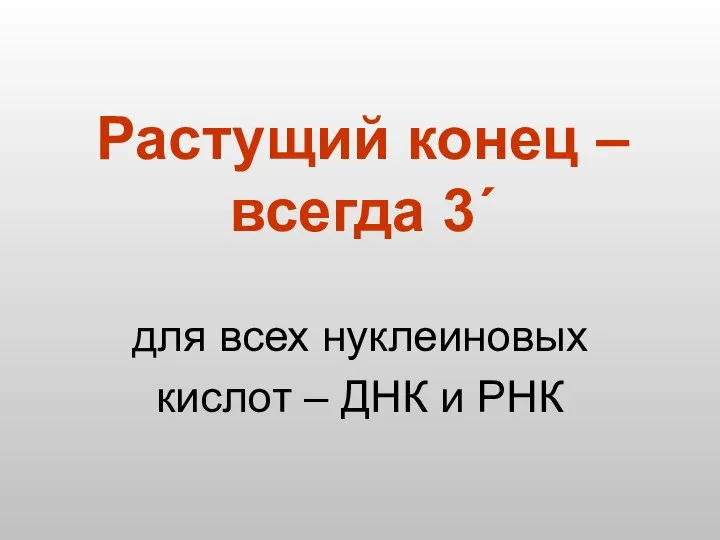 Растущий конец – всегда 3´ для всех нуклеиновых кислот – ДНК и РНК