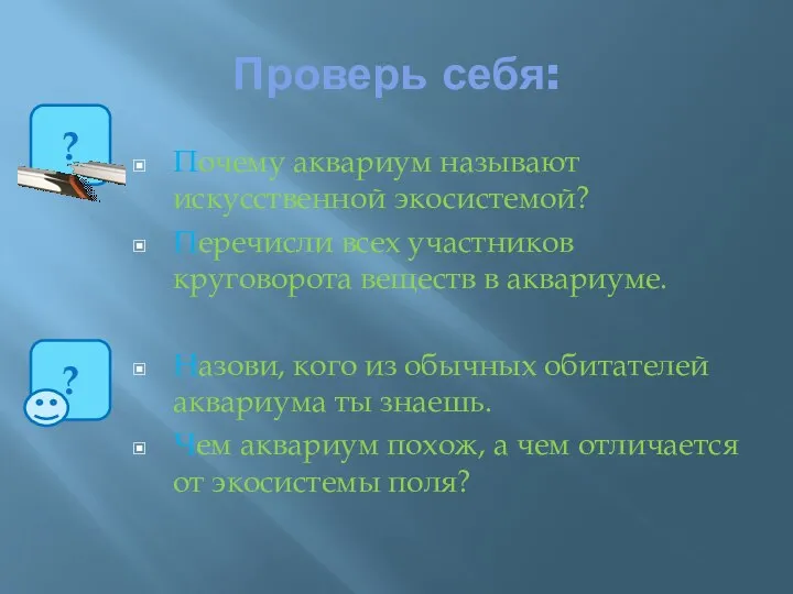 Проверь себя: Почему аквариум называют искусственной экосистемой? Перечисли всех участников круговорота