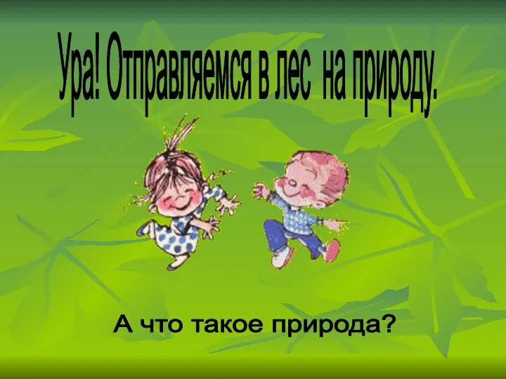 Ура! Отправляемся в лес на природу. А что такое природа?