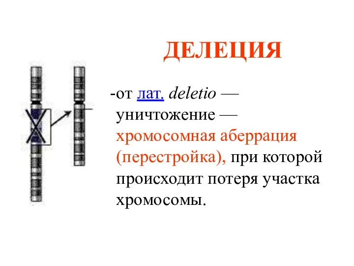 ДЕЛЕЦИЯ от лат. deletio — уничтожение — хромосомная аберрация (перестройка), при которой происходит потеря участка хромосомы.