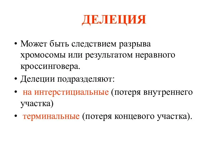 Может быть следствием разрыва хромосомы или результатом неравного кроссинговера. Делеции подразделяют: