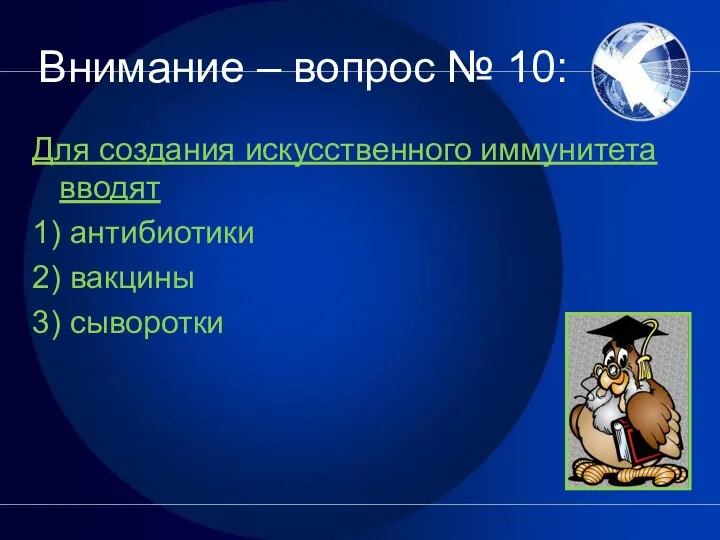 Внимание – вопрос № 10: Для создания искусственного иммунитета вводят 1) антибиотики 2) вакцины 3) сыворотки