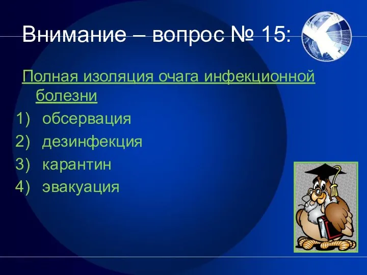 Внимание – вопрос № 15: Полная изоляция очага инфекционной болезни обсервация дезинфекция карантин эвакуация