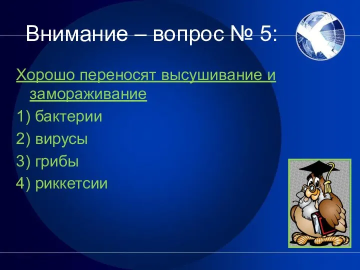 Внимание – вопрос № 5: Хорошо переносят высушивание и замораживание 1)