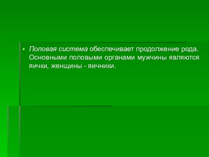 Половая система обеспечивает продолжение рода. Основными половыми органами мужчины являются яички, женщины - яичники.