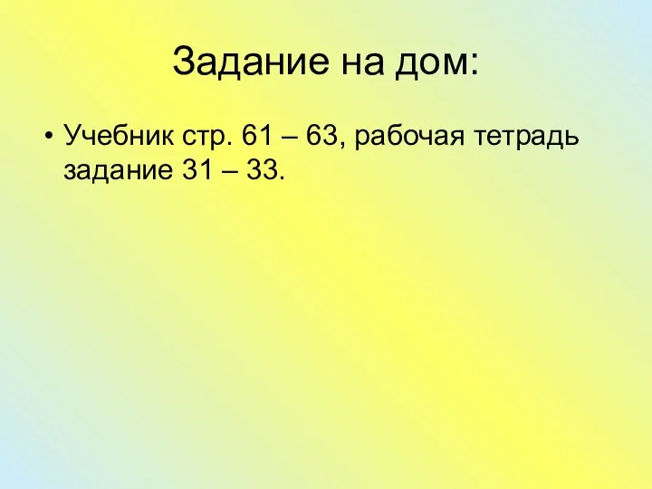 Задание на дом: Учебник стр. 61 – 63, рабочая тетрадь задание 31 – 33.