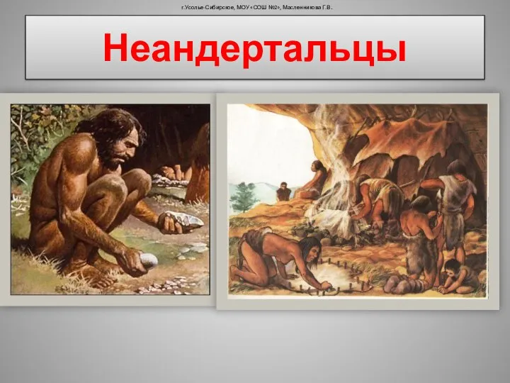 Неандертальцы г.Усолье-Сибирское, МОУ «СОШ №2», Масленникова Г.В.