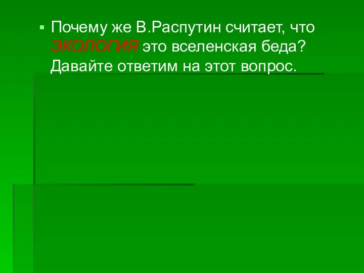 Почему же В.Распутин считает, что ЭКОЛОГИЯ это вселенская беда? Давайте ответим на этот вопрос.