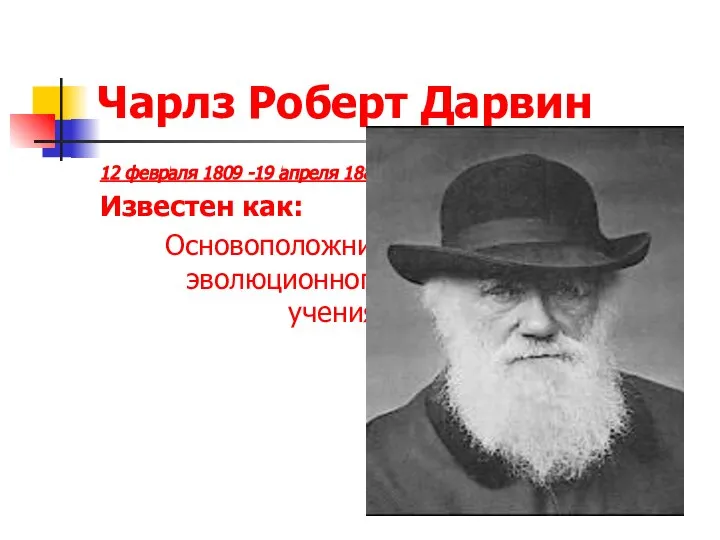 Чарлз Роберт Дарвин 12 февраля 1809 -19 апреля 1882 Известен как: Основоположник эволюционного учения.