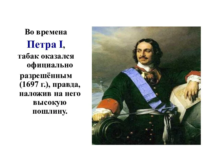 Во времена Петра I, табак оказался официально разрешённым (1697 г.), правда, наложив на него высокую пошлину.