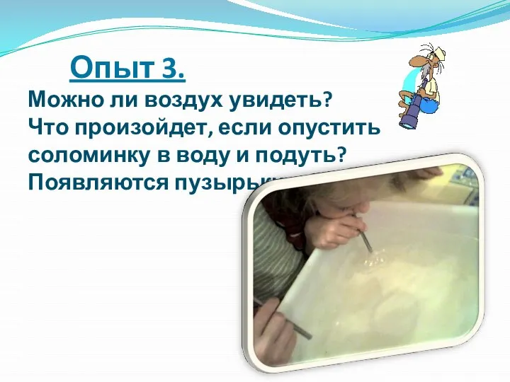 Опыт 3. Можно ли воздух увидеть? Что произойдет, если опустить соломинку