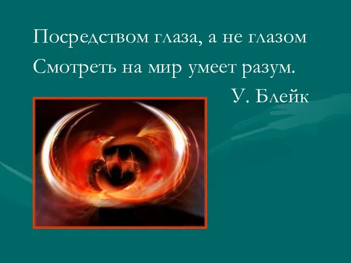 Посредством глаза, а не глазом Смотреть на мир умеет разум. У. Блейк