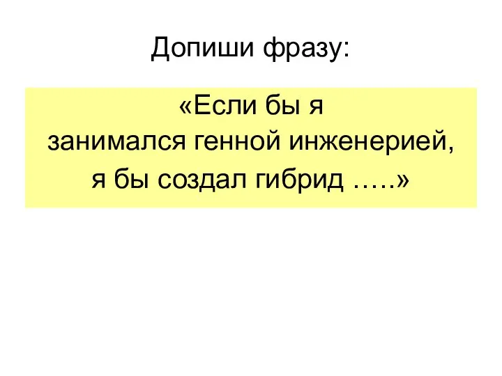 Допиши фразу: «Если бы я занимался генной инженерией, я бы создал гибрид …..»