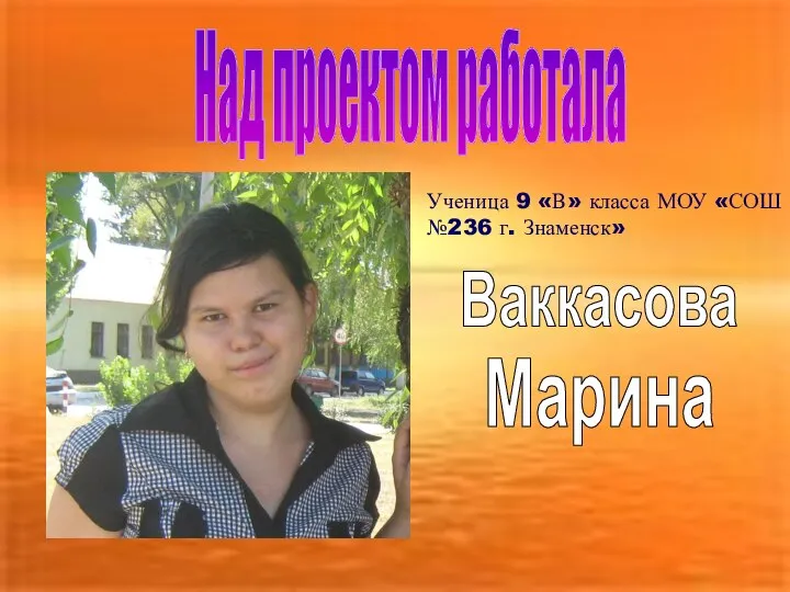 Над проектом работала Ученица 9 «В» класса МОУ «СОШ №236 г. Знаменск» Ваккасова Марина