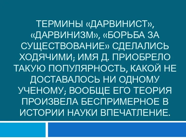 Термины «дарвинист», «дарвинизм», «борьба за существование» сделались ходячими; имя Д. приобрело