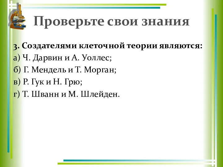 Проверьте свои знания 3. Создателями клеточной теории являются: а) Ч. Дарвин