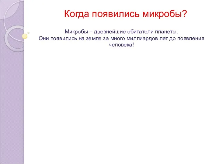 Когда появились микробы? Микробы – древнейшие обитатели планеты. Они появились на