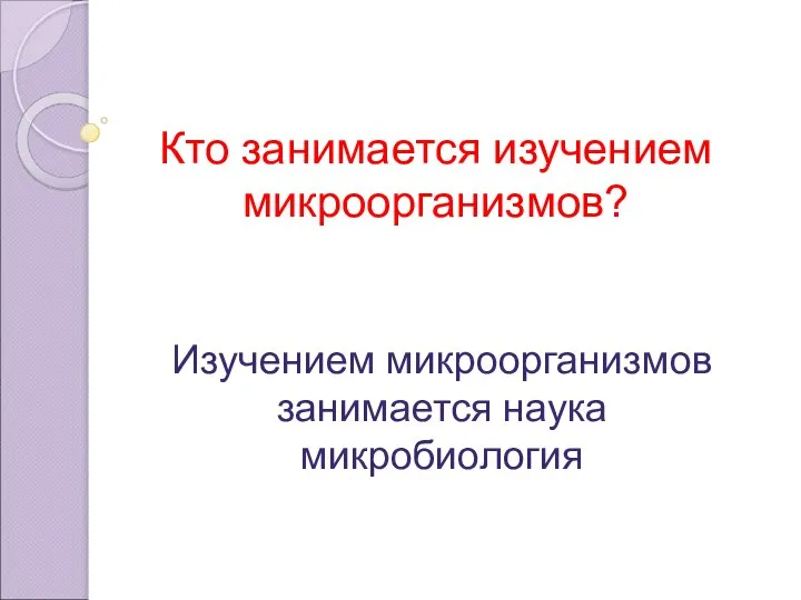 Кто занимается изучением микроорганизмов? Изучением микроорганизмов занимается наука микробиология