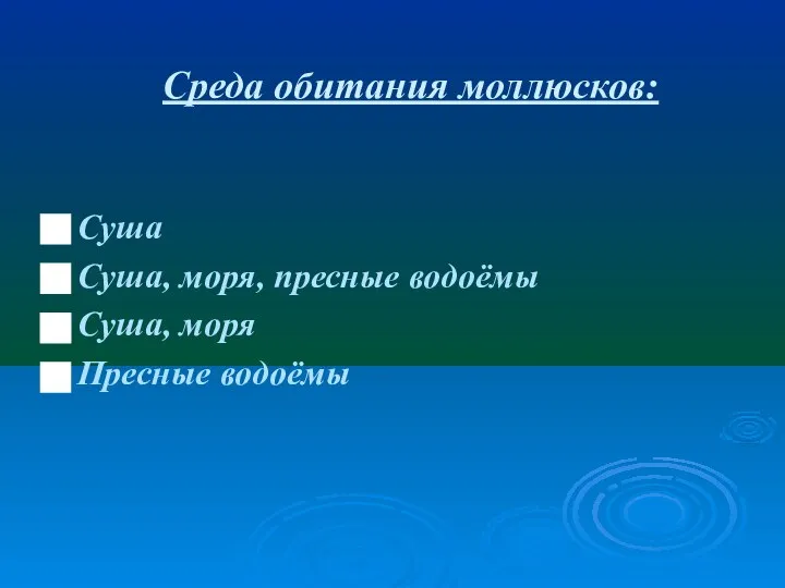 Среда обитания моллюсков: Суша Суша, моря, пресные водоёмы Суша, моря Пресные водоёмы