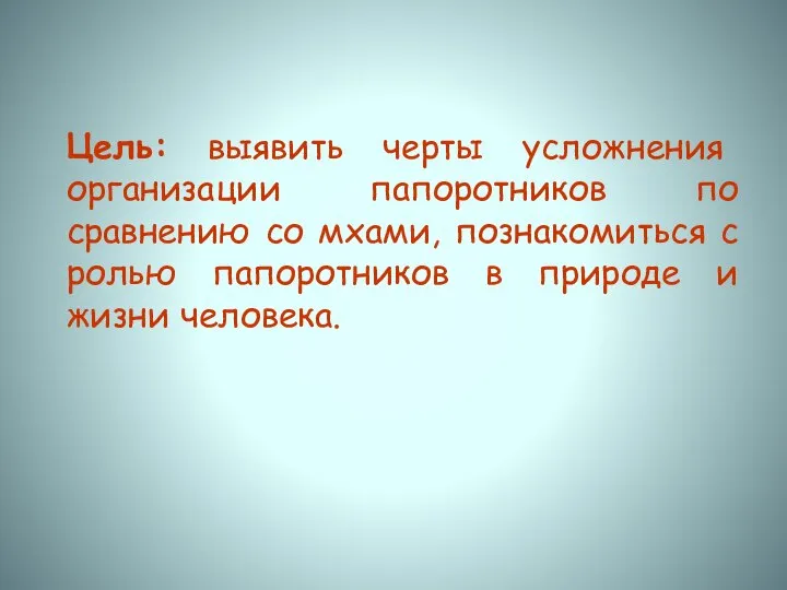 Цель: выявить черты усложнения организации папоротников по сравнению со мхами, познакомиться