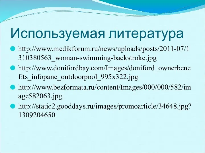 Используемая литература http://www.medikforum.ru/news/uploads/posts/2011-07/1310380563_woman-swimming-backstroke.jpg http://www.donifordbay.com/Images/doniford_ownerbenefits_infopane_outdoorpool_995x322.jpg http://www.bezformata.ru/content/Images/000/000/582/image582063.jpg http://static2.gooddays.ru/images/promoarticle/34648.jpg?1309204650