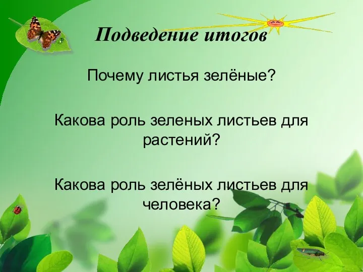 Подведение итогов Почему листья зелёные? Какова роль зеленых листьев для растений?