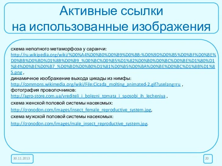 Активные ссылки на использованные изображения схема неполного метаморфоза у саранчи: http://ru.wikipedia.org/wiki/%D0%A4%D0%B0%D0%B9%D0%BB:%D0%9D%D0%B5%D0%BF%D0%BE%D0%BB%D0%BD%D1%8B%D0%B9_%D0%BC%D0%B5%D1%82%D0%B0%D0%BC%D0%BE%D1%80%D1%84%D0%BE%D0%B7_%D0%BD%D0%B0%D1%81%D0%B5%D0%BA%D0%BE%D0%BC%D1%8B%D1%85.png