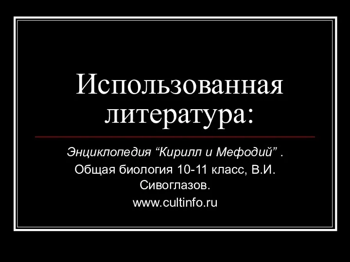 Использованная литература: Энциклопедия “Кирилл и Мефодий” . Общая биология 10-11 класс, В.И.Сивоглазов. www.cultinfo.ru