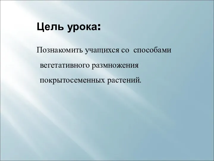 Цель урока: Познакомить учащихся со способами вегетативного размножения покрытосеменных растений.