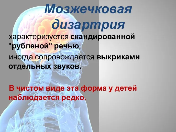 Мозжечковая дизартрия характеризуется скандированной "рубленой" речью, иногда сопровождается выкриками отдельных звуков.