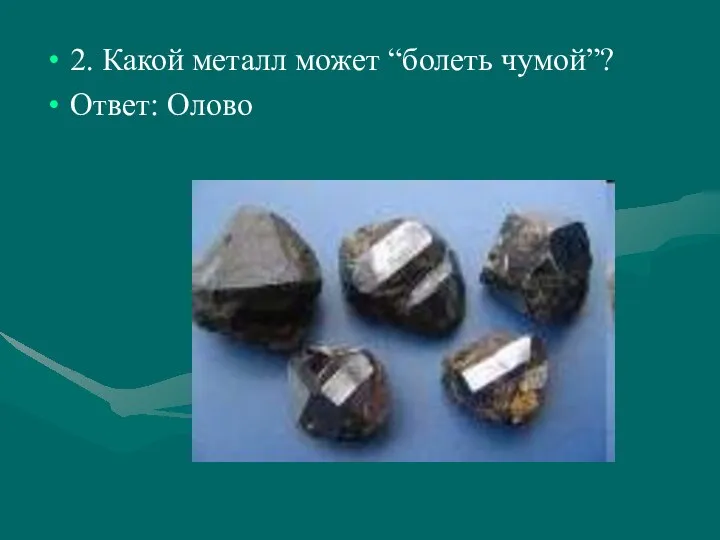 2. Какой металл может “болеть чумой”? Ответ: Олово