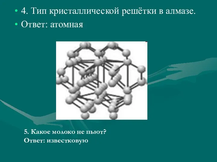 4. Тип кристаллической решётки в алмазе. Ответ: атомная 5. Какое молоко не пьют? Ответ: известковую