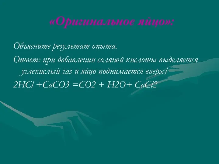 «Оригинальное яйцо»: Объясните результат опыта. Ответ: при добавлении соляной кислоты выделяется