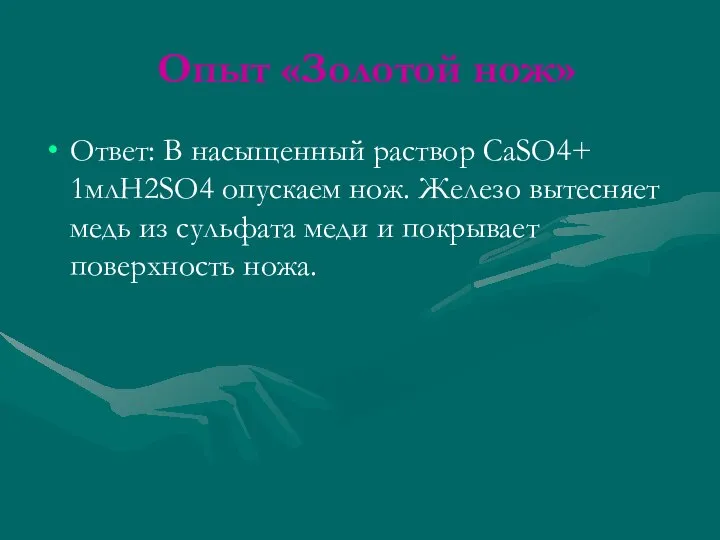 Опыт «Золотой нож» Ответ: В насыщенный раствор CaSO4+ 1млH2SO4 опускаем нож.