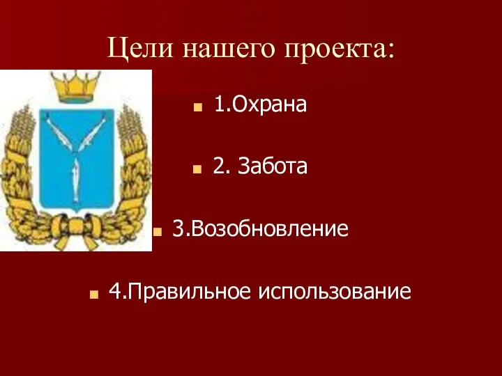 Цели нашего проекта: 1.Охрана 2. Забота 3.Возобновление 4.Правильное использование