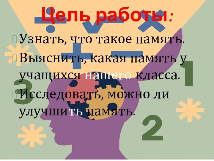 Цель работы: Узнать, что такое память. Выяснить, какая память у учащихся