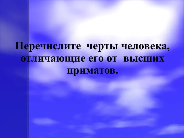 Перечислите черты человека, отличающие его от высших приматов.