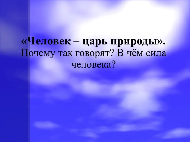 «Человек – царь природы». Почему так говорят? В чём сила человека?